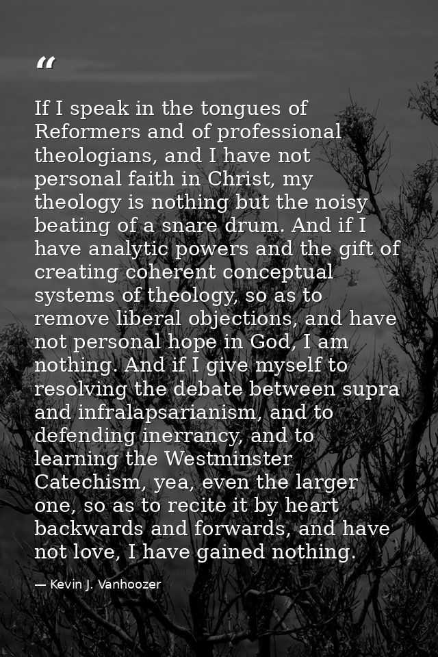 If I speak in the tongues of Reformers and of professional theologians, and I have not personal faith in Christ, my theo — Kevin J. Vanhoozer