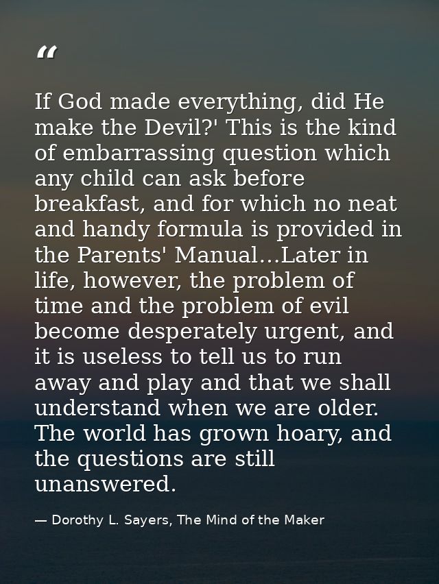 If God made everything, did He make the Devil?' This is the kind of embarrassing question which any child can ask before — Dorothy L. Sayers, The Mind of the Maker