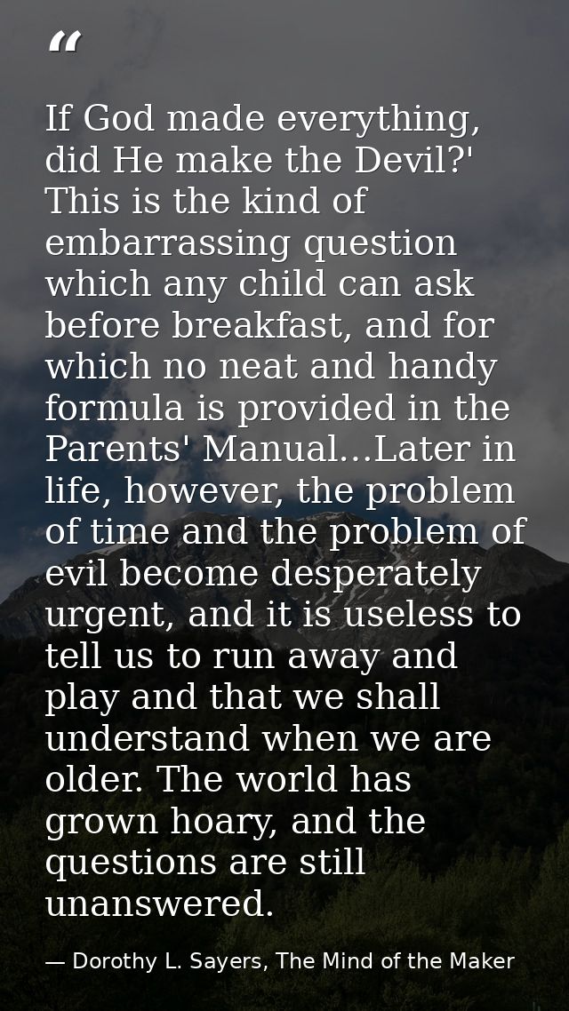 If God made everything, did He make the Devil?' This is the kind of embarrassing question which any child can ask before — Dorothy L. Sayers, The Mind of the Maker