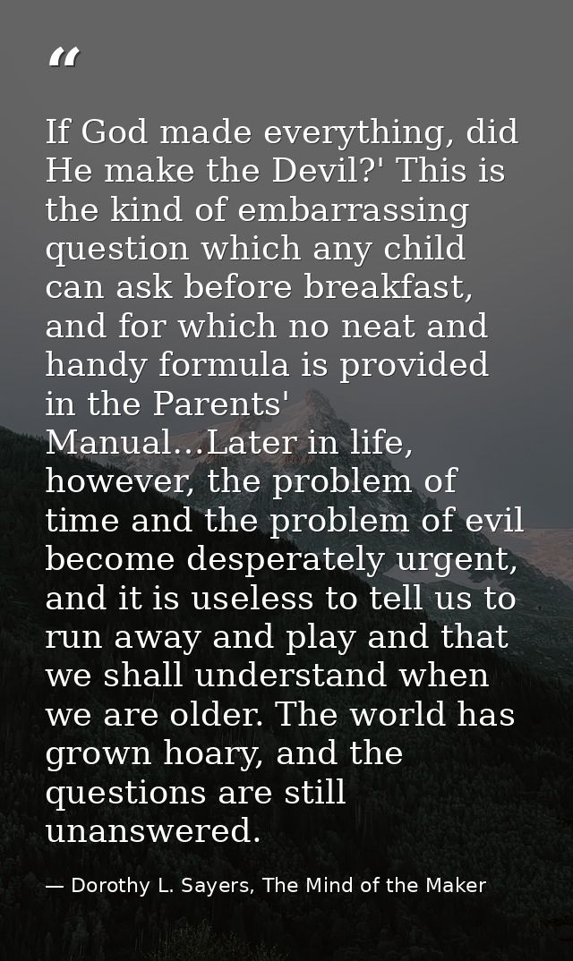 If God made everything, did He make the Devil?' This is the kind of embarrassing question which any child can ask before — Dorothy L. Sayers, The Mind of the Maker