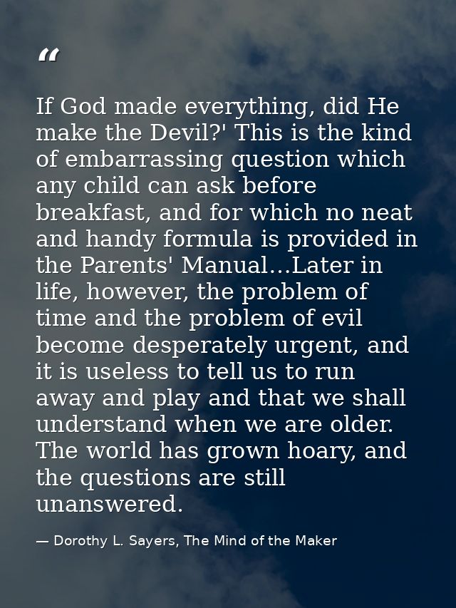 If God made everything, did He make the Devil?' This is the kind of embarrassing question which any child can ask before — Dorothy L. Sayers, The Mind of the Maker