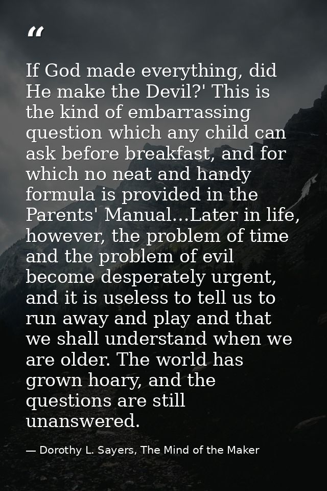 If God made everything, did He make the Devil?' This is the kind of embarrassing question which any child can ask before — Dorothy L. Sayers, The Mind of the Maker