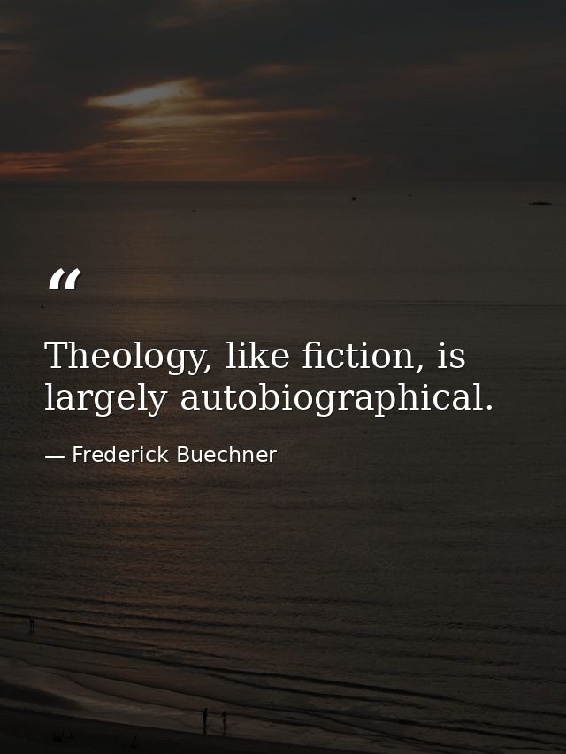 Theology, like fiction, is largely autobiographical. — Frederick Buechner