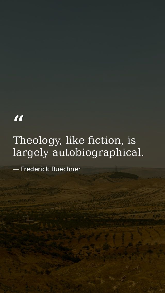 Theology, like fiction, is largely autobiographical. — Frederick Buechner