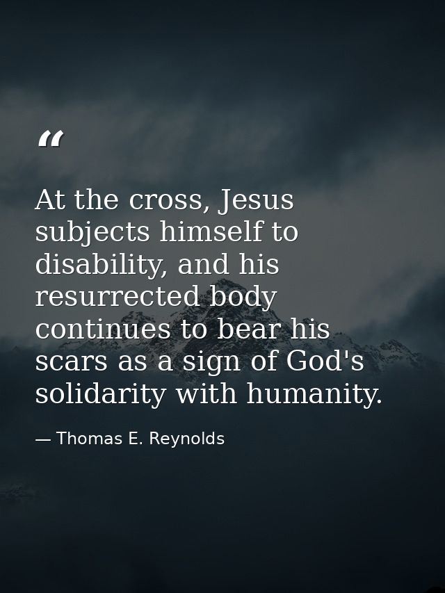 At the cross, Jesus subjects himself to disability, and his resurrected body continues to bear his scars as a sign of Go — Thomas E. Reynolds
