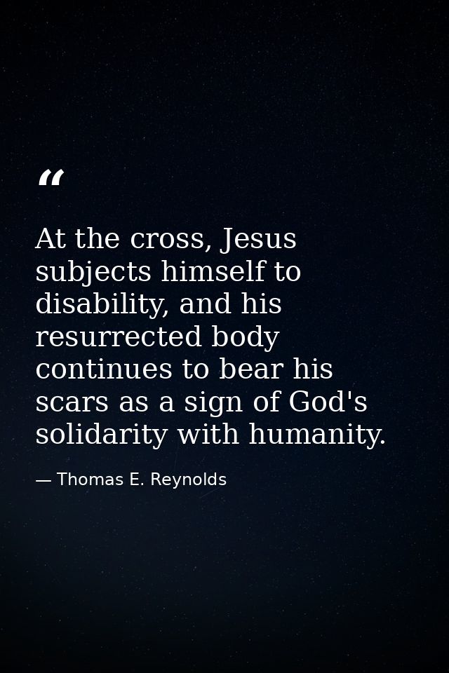 At the cross, Jesus subjects himself to disability, and his resurrected body continues to bear his scars as a sign of Go — Thomas E. Reynolds