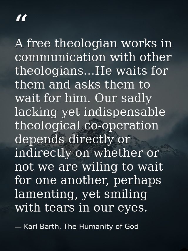 A free theologian works in communication with other theologians...He waits for them and asks them to wait for him. Our s — Karl Barth, The Humanity of God