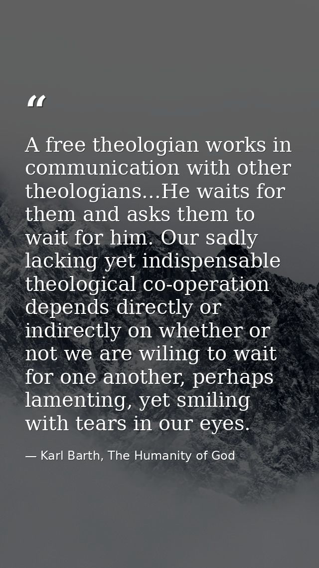 A free theologian works in communication with other theologians...He waits for them and asks them to wait for him. Our s — Karl Barth, The Humanity of God