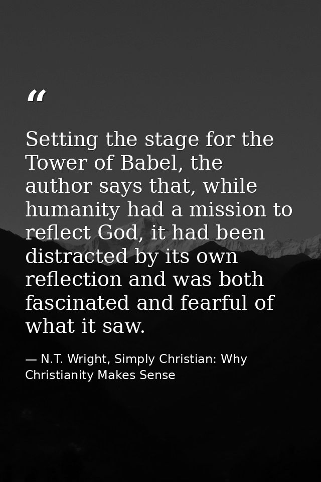 Setting the stage for the Tower of Babel, the author says that, while humanity had a mission to reflect God, it had been — N.T. Wright, Simply Christian: Why Christianity Makes Sense