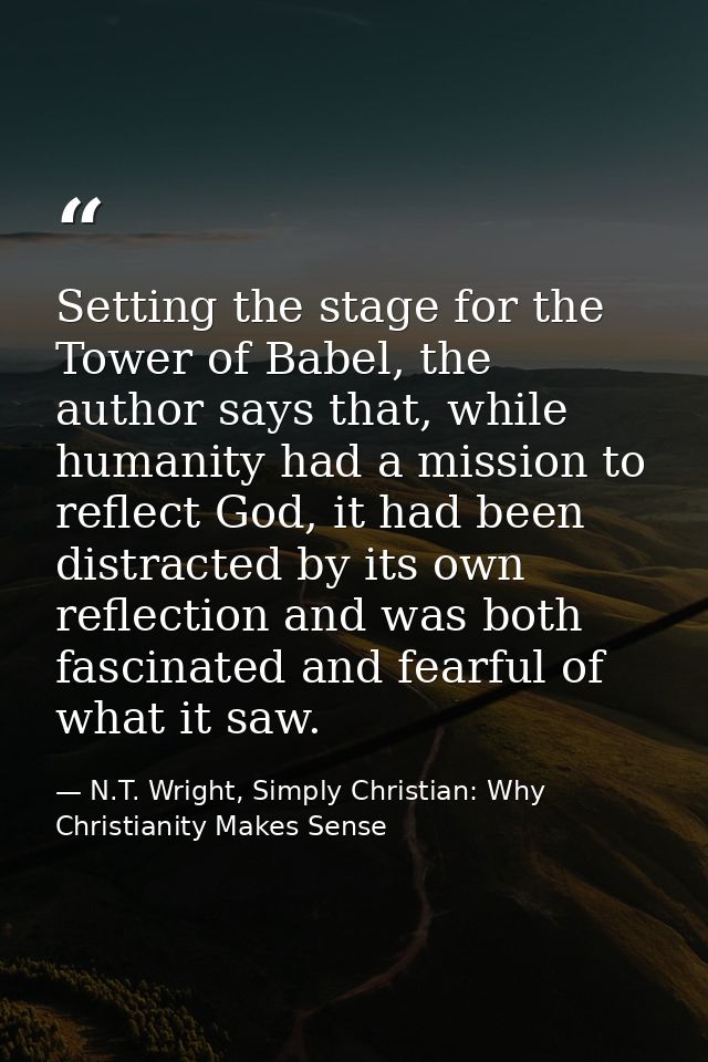 Setting the stage for the Tower of Babel, the author says that, while humanity had a mission to reflect God, it had been — N.T. Wright, Simply Christian: Why Christianity Makes Sense