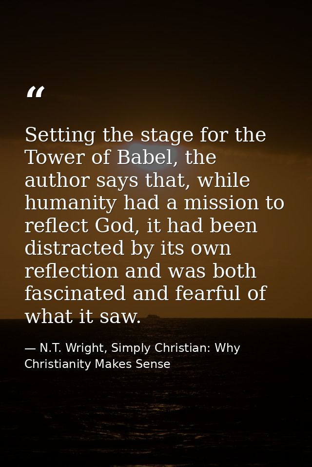 Setting the stage for the Tower of Babel, the author says that, while humanity had a mission to reflect God, it had been — N.T. Wright, Simply Christian: Why Christianity Makes Sense