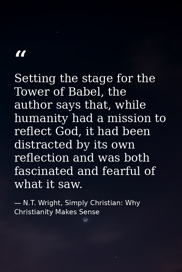 Setting the stage for the Tower of Babel, the author says that, while humanity had a mission to reflect God, it had been — N.T. Wright, Simply Christian: Why Christianity Makes Sense