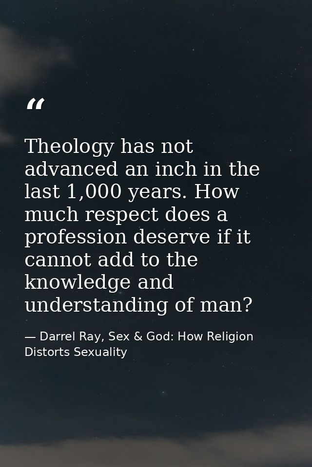 Theology has not advanced an inch in the last 1,000 years. How much respect does a profession deserve if it cannot add t — Darrel Ray, Sex & God: How Religion Distorts Sexuality