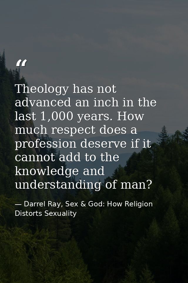 Theology has not advanced an inch in the last 1,000 years. How much respect does a profession deserve if it cannot add t — Darrel Ray, Sex & God: How Religion Distorts Sexuality