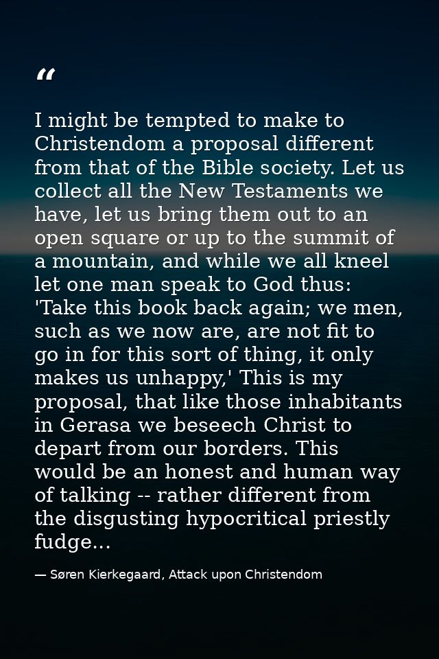 I might be tempted to make to Christendom a proposal different from that of the Bible society. Let us collect all the Ne — Søren Kierkegaard, Attack upon Christendom