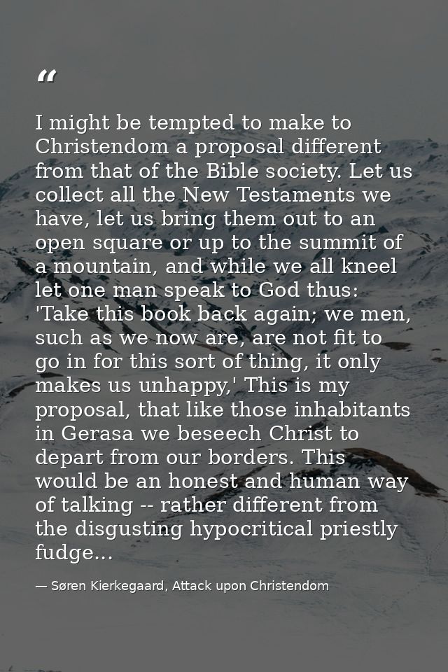 I might be tempted to make to Christendom a proposal different from that of the Bible society. Let us collect all the Ne — Søren Kierkegaard, Attack upon Christendom