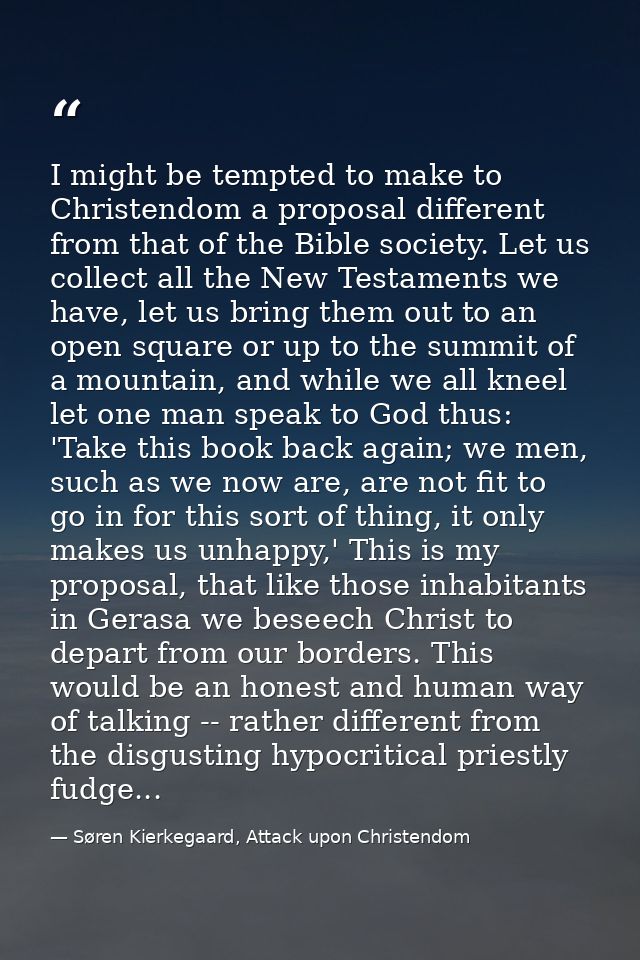 I might be tempted to make to Christendom a proposal different from that of the Bible society. Let us collect all the Ne — Søren Kierkegaard, Attack upon Christendom