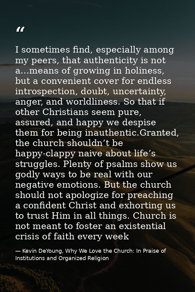 I sometimes find, especially among my peers, that authenticity is not a…means of growing in holiness, but a convenient c — Kevin DeYoung, Why We Love the Church: In Praise of Institutions and Organized Religion