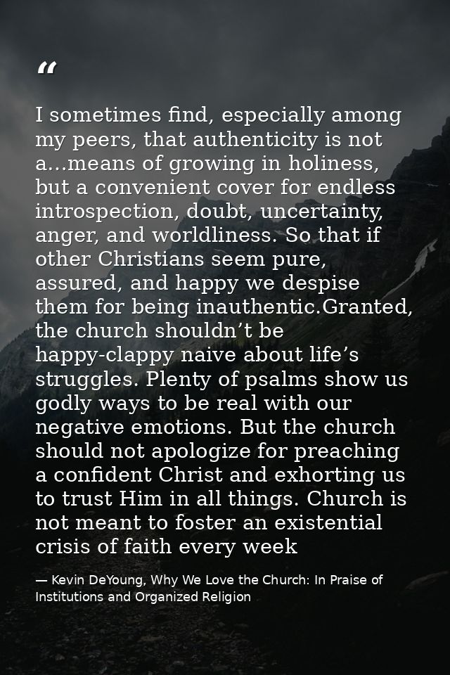 I sometimes find, especially among my peers, that authenticity is not a…means of growing in holiness, but a convenient c — Kevin DeYoung, Why We Love the Church: In Praise of Institutions and Organized Religion