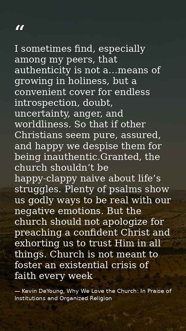 I sometimes find, especially among my peers, that authenticity is not a…means of growing in holiness, but a convenient c — Kevin DeYoung, Why We Love the Church: In Praise of Institutions and Organized Religion