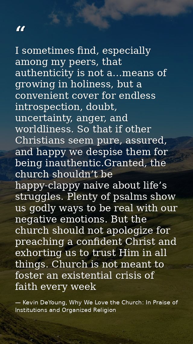 I sometimes find, especially among my peers, that authenticity is not a…means of growing in holiness, but a convenient c — Kevin DeYoung, Why We Love the Church: In Praise of Institutions and Organized Religion