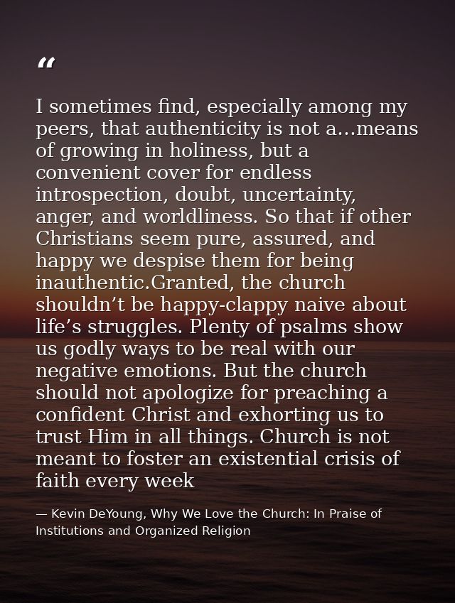 I sometimes find, especially among my peers, that authenticity is not a…means of growing in holiness, but a convenient c — Kevin DeYoung, Why We Love the Church: In Praise of Institutions and Organized Religion