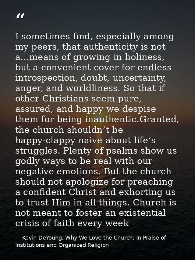 I sometimes find, especially among my peers, that authenticity is not a…means of growing in holiness, but a convenient c — Kevin DeYoung, Why We Love the Church: In Praise of Institutions and Organized Religion