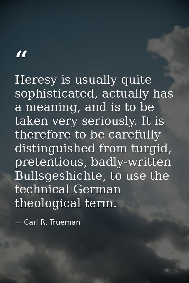Heresy is usually quite sophisticated, actually has a meaning, and is to be taken very seriously. It is therefore to be  — Carl R. Trueman