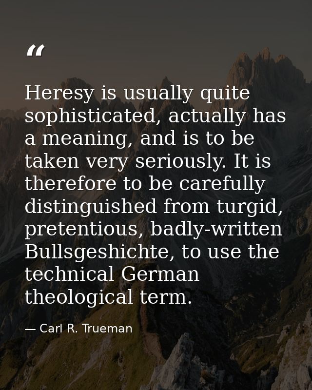 Heresy is usually quite sophisticated, actually has a meaning, and is to be taken very seriously. It is therefore to be  — Carl R. Trueman