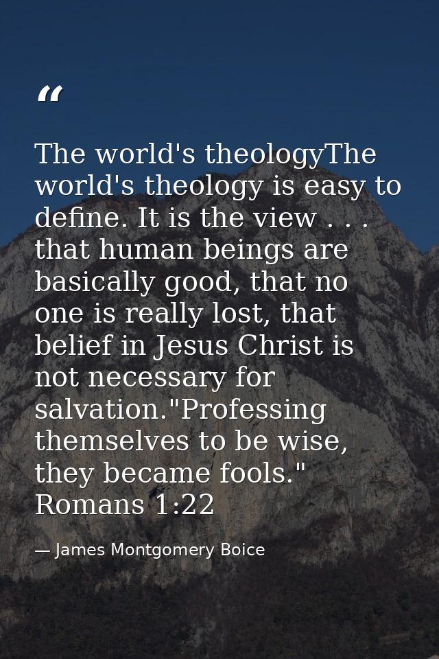 The world's theologyThe world's theology is easy to define. It is the view . . . that human beings are basically good, t — James Montgomery Boice