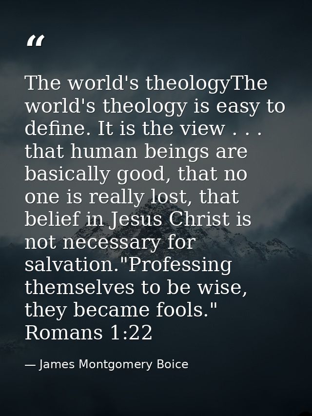 The world's theologyThe world's theology is easy to define. It is the view . . . that human beings are basically good, t — James Montgomery Boice