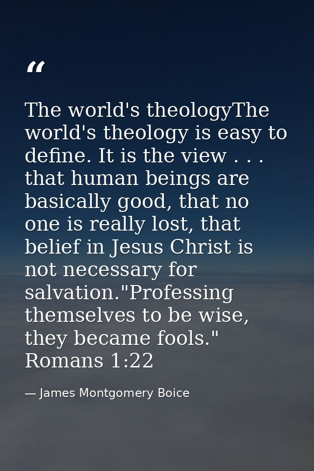 The world's theologyThe world's theology is easy to define. It is the view . . . that human beings are basically good, t — James Montgomery Boice