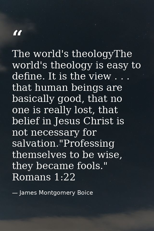 The world's theologyThe world's theology is easy to define. It is the view . . . that human beings are basically good, t — James Montgomery Boice