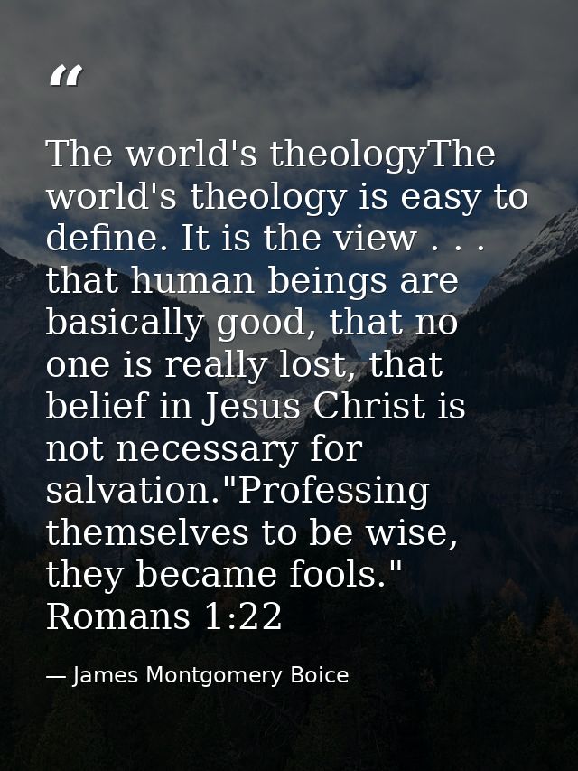 The world's theologyThe world's theology is easy to define. It is the view . . . that human beings are basically good, t — James Montgomery Boice