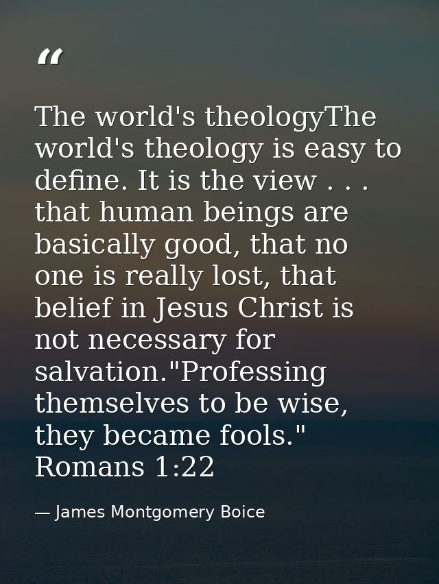 The world's theologyThe world's theology is easy to define. It is the view . . . that human beings are basically good, t — James Montgomery Boice