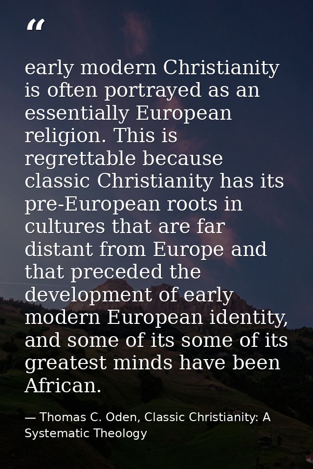 early modern Christianity is often portrayed as an essentially European religion. This is regrettable because classic Ch — Thomas C. Oden, Classic Christianity: A Systematic Theology