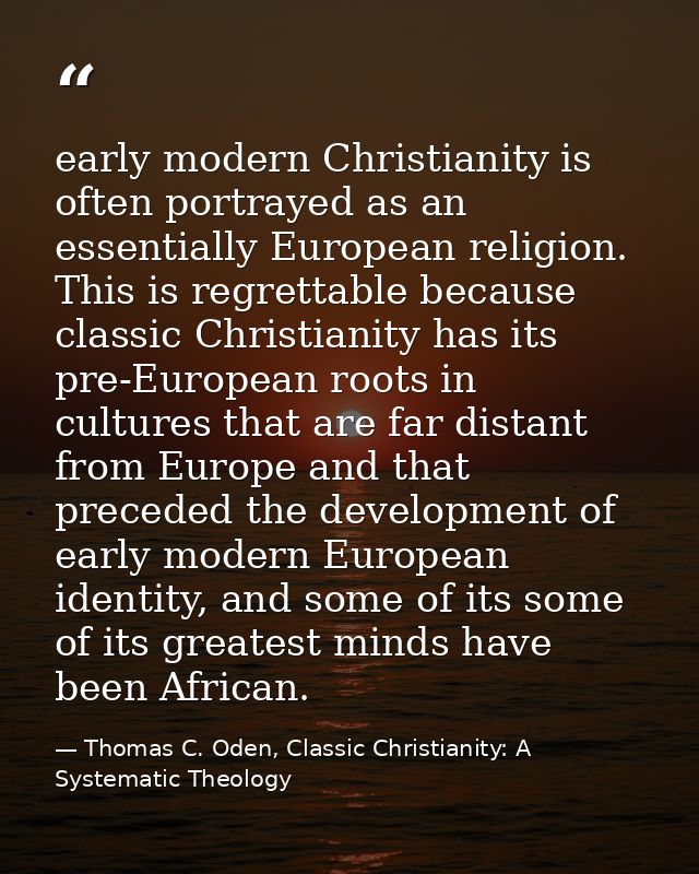 early modern Christianity is often portrayed as an essentially European religion. This is regrettable because classic Ch — Thomas C. Oden, Classic Christianity: A Systematic Theology