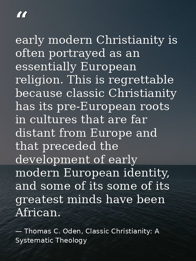 early modern Christianity is often portrayed as an essentially European religion. This is regrettable because classic Ch — Thomas C. Oden, Classic Christianity: A Systematic Theology