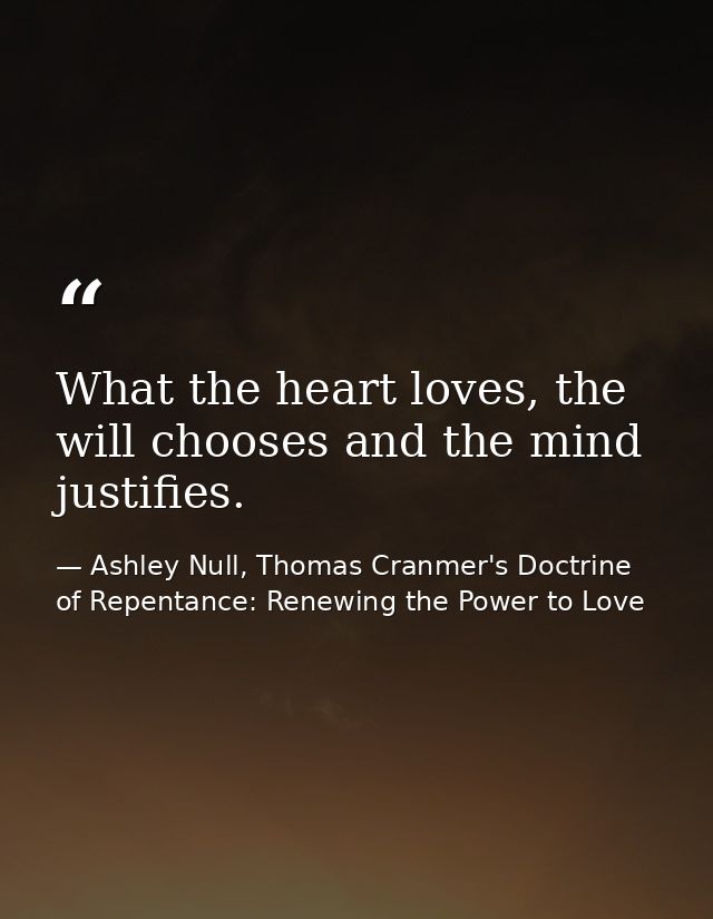 What the heart loves, the will chooses and the mind justifies. — Ashley Null, Thomas Cranmer's Doctrine of Repentance: Renewing the Power to Love