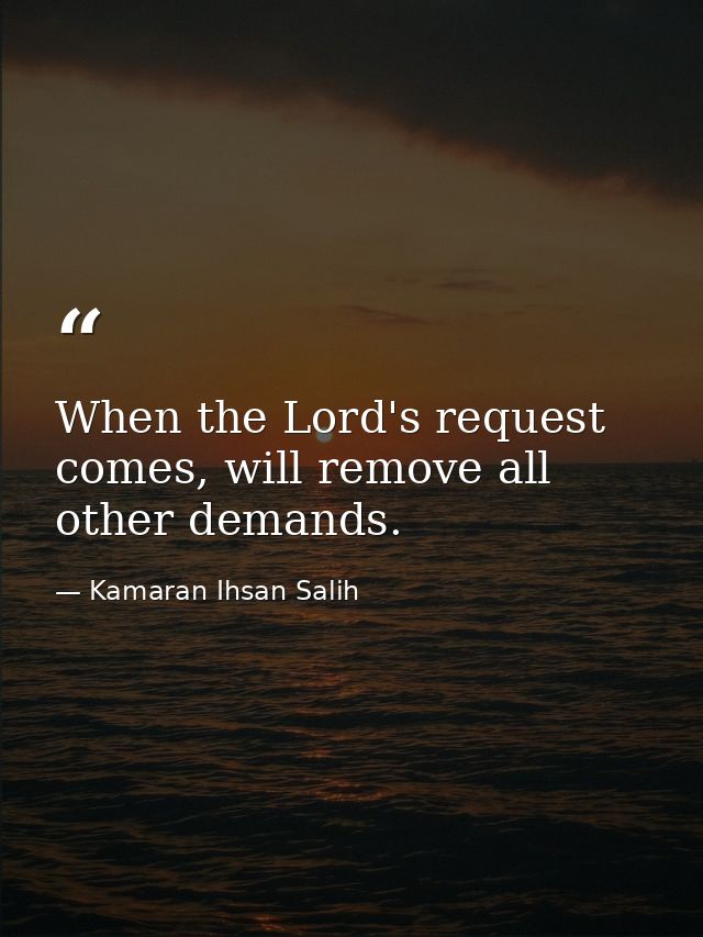 When the Lord's request comes, will remove all other demands. — Kamaran Ihsan Salih
