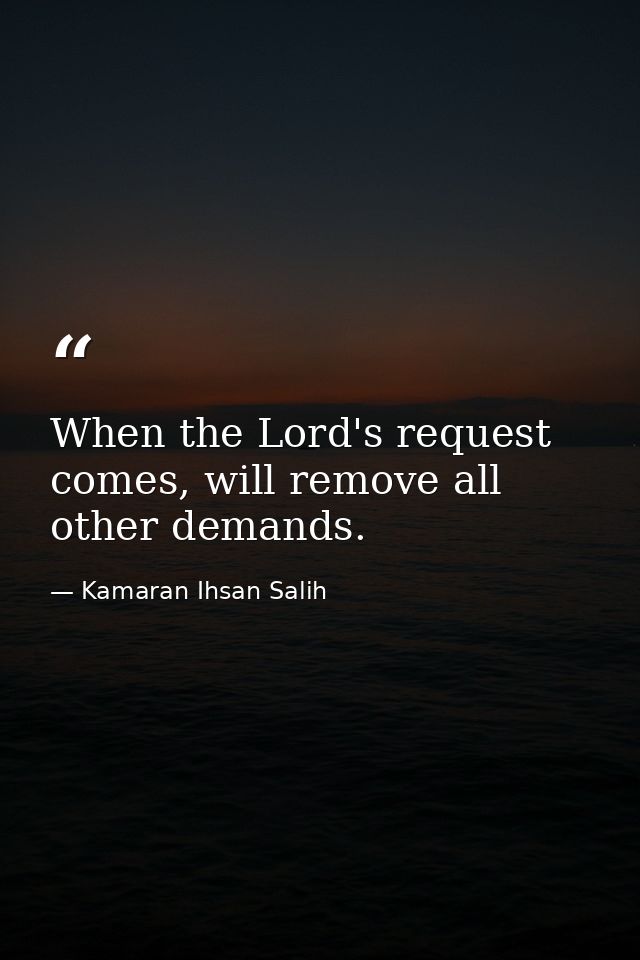 When the Lord's request comes, will remove all other demands. — Kamaran Ihsan Salih