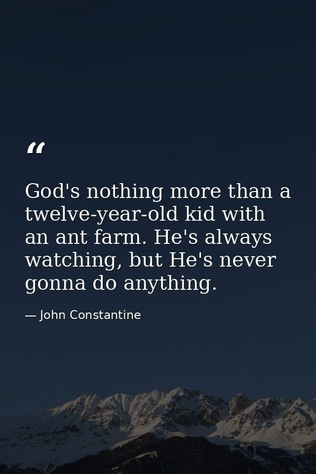 God's nothing more than a twelve-year-old kid with an ant farm. He's always watching, but He's never gonna do anything. — John Constantine