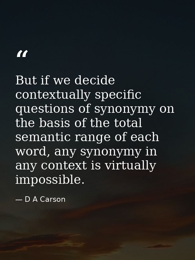 But if we decide contextually specific questions of synonymy on the basis of the total semantic range of each word, any  — D A Carson