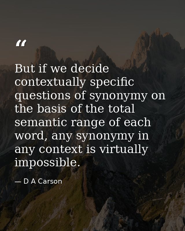 But if we decide contextually specific questions of synonymy on the basis of the total semantic range of each word, any  — D A Carson