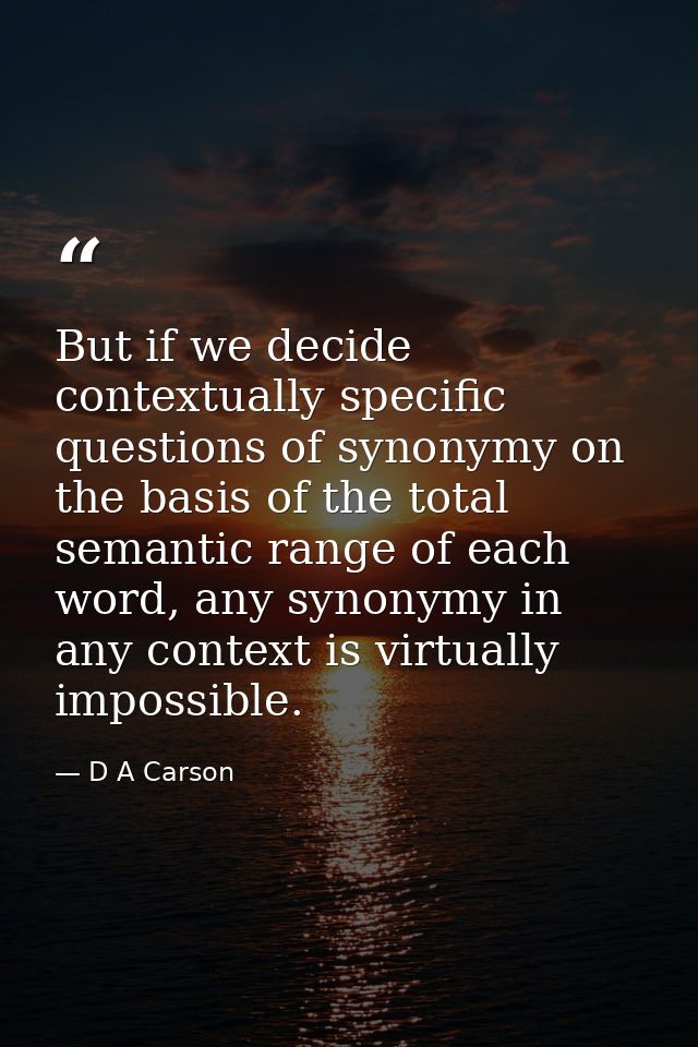 But if we decide contextually specific questions of synonymy on the basis of the total semantic range of each word, any  — D A Carson