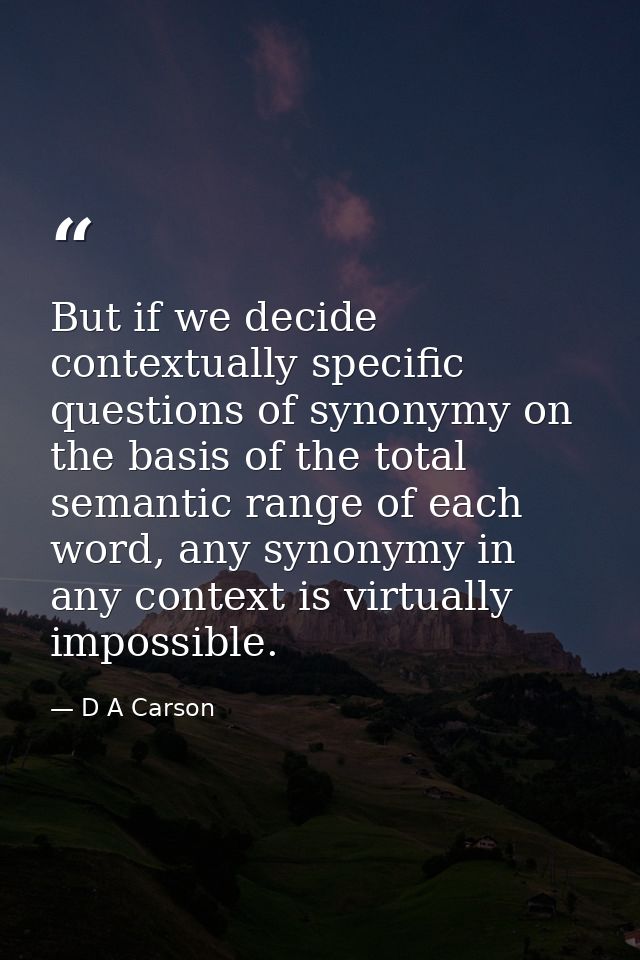 But if we decide contextually specific questions of synonymy on the basis of the total semantic range of each word, any  — D A Carson
