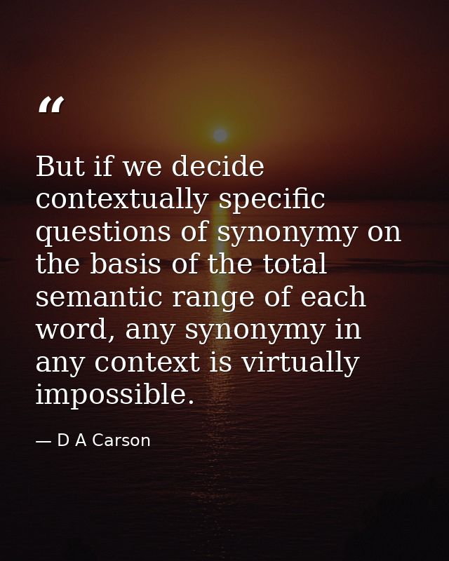 But if we decide contextually specific questions of synonymy on the basis of the total semantic range of each word, any  — D A Carson