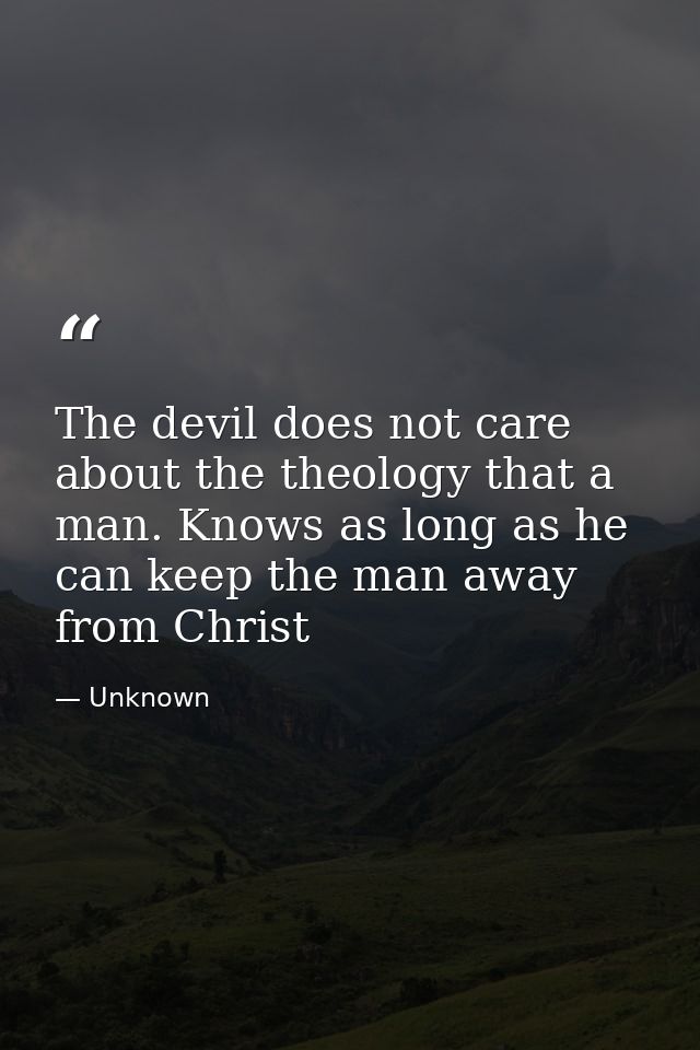 The devil does not care about the theology that a man. Knows as long as he can keep the man away from Christ — Unknown