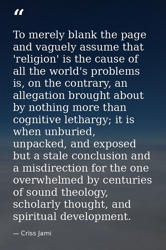 To merely blank the page and vaguely assume that 'religion' is the cause of all the world's problems is, on the contrary — Criss Jami