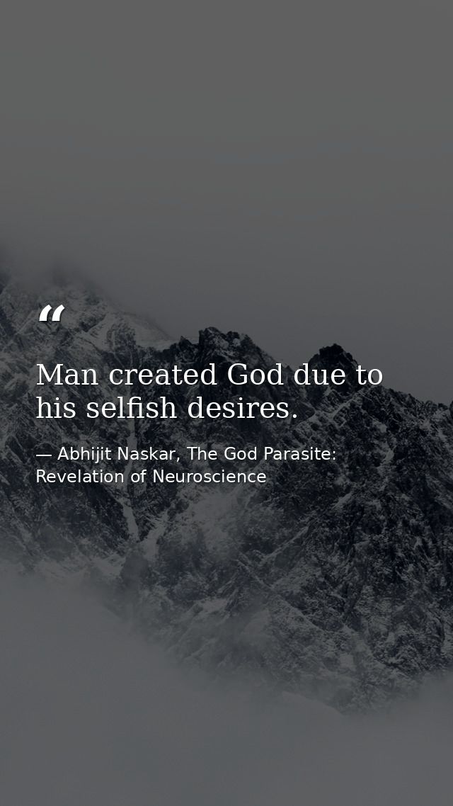 ​Man created God due to his selfish desires. — Abhijit Naskar, The God Parasite: Revelation of Neuroscience